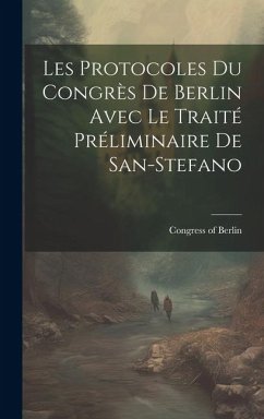 Les Protocoles du Congrès de Berlin Avec le Traité Préliminaire de San-Stefano - Berlin, Congress Of
