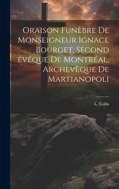 Oraison funèbre de Monseigneur Ignace Bourget, second évêque de Montréal, archevêque de Martianopoli - (Louis), Colin L.