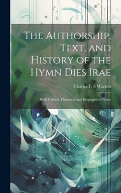 The Authorship, Text, and History of the Hymn Dies Irae: With Critical, Historical and Biographical Notes - Warren, Charles F. S.