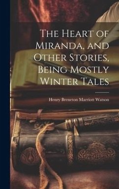 The Heart of Miranda, and Other Stories, Being Mostly Winter Tales - Watson, Henry Breneton Marriott