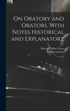 On Oratory and Orators. With Notes Historical and Explanatory: 1 - Cicero, Marcus Tullius; Guthrie, William