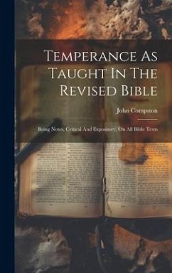 Temperance As Taught In The Revised Bible: Being Notes, Critical And Expository, On All Bible Texts - Compston, John