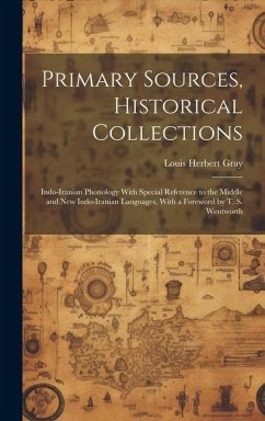 Primary Sources, Historical Collections: Indo-Iranian Phonology With Special Reference to the Middle and New Indo-Iranian Languages, With a Foreword b - Gray, Louis Herbert