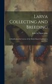 Larva Collecting and Breeding: A Handbook to the Larvae of the British Macro-Lepidoptera and Their