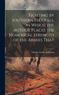 Fighting by Southern Federals, in Which the Author Places the Numerical Strength of the Armies That - Anderson, Charles Carter