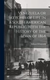 Venezuela or Sketches of Life in a South American Republic With the History of the Loan of 1864