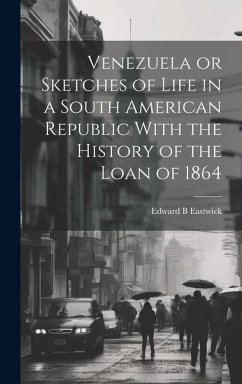 Venezuela or Sketches of Life in a South American Republic With the History of the Loan of 1864 - Eastwick, Edward B.
