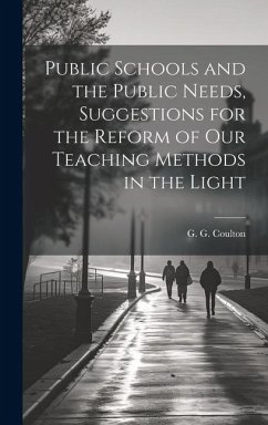 Public Schools and the Public Needs, Suggestions for the Reform of our Teaching Methods in the Light - Coulton, G. G.