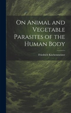 On Animal and Vegetable Parasites of the Human Body - Küchenmeister, Friedrich