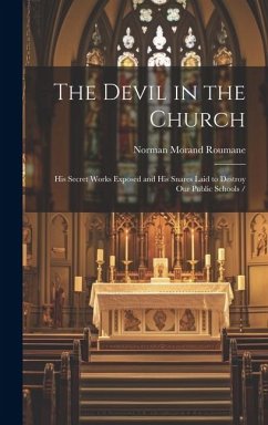 The Devil in the Church: His Secret Works Exposed and His Snares Laid to Destroy our Public Schools - Roumane, Norman Morand