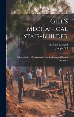 Gill's Mechanical Stair-builder: Being a Series of Problems on Stair-building and House-carpentry - Gill, Joseph; Plant, Richard Fl