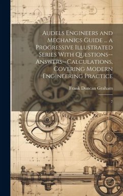 Audels Engineers and Mechanics Guide ... a Progressive Illustrated Series With Questions--answers--calculations, Covering Modern Engineering Practice: - Graham, Frank Duncan