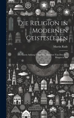 Die Religion in Modernen Geistesleben: Mit Einem Anhang Ueber das Märchen von den Drei Ringen in Les - Rade, Martin