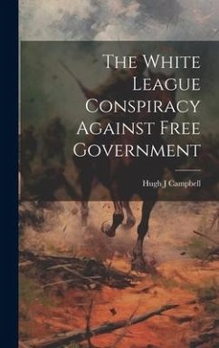 The White League Conspiracy Against Free Government - Campbell, Hugh J.