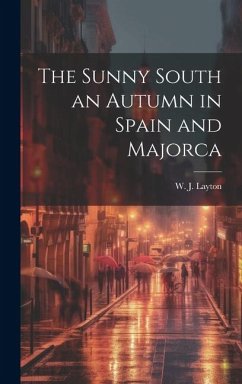 The Sunny South an Autumn in Spain and Majorca - Layton, W. J.