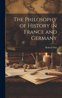 The Philosophy of History in France and Germany - Robert, Flint