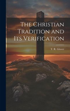 The Christian Tradition and Its Verification - T. R. (Terrot Reaveley), Glover