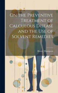 On the Preventive Treatment of Calculous Disease and the Use of Solvent Remedies - Thompson, Henry