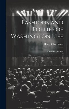 Fashions and Follies of Washington Life: A Play In Five Acts - Preuss, Henry Clay