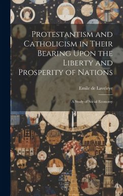 Protestantism and Catholicism in Their Bearing Upon the Liberty and Prosperity of Nations: A Study of Social Economy - Laveleye, Emile De