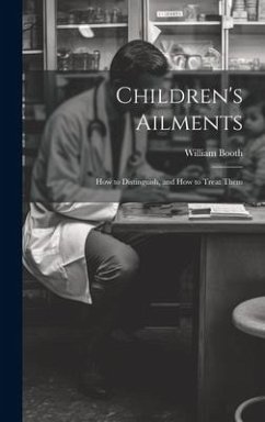 Children's Ailments: How to Distinguish, and How to Treat Them - Booth, William