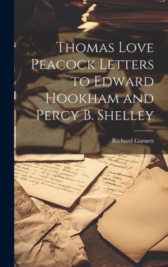 Thomas Love Peacock Letters to Edward Hookham and Percy B. Shelley - Garnett, Richard