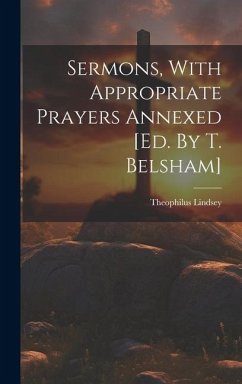 Sermons, With Appropriate Prayers Annexed [ed. By T. Belsham] - Lindsey, Theophilus