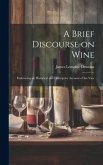A Brief Discourse on Wine: Embracing an Historical and Descriptive Account of the Vine