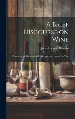 A Brief Discourse on Wine: Embracing an Historical and Descriptive Account of the Vine - Denman, James Lemoine