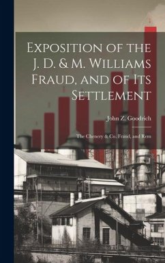 Exposition of the J. D. & M. Williams Fraud, and of its Settlement; the Chenery & Co. Fraud, and Rem - Goodrich, John Z.