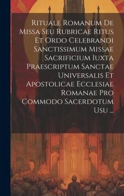 Rituale Romanum De Missa Seu Rubricae Ritus Et Ordo Celebrandi Sanctissimum Missae Sacrificium Iuxta Praescriptum Sanctae Universalis Et Apostolicae E - Anonymous