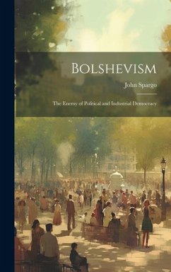 Bolshevism: The Enemy of Political and Industrial Democracy - Spargo, John