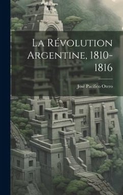 La Révolution Argentine, 1810-1816 - Otero, José Pacífico