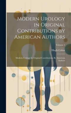 Modern Urology in Original Contributions by American Authors: Modern Urology In Original Contributions By American Authors; Volume 1 - Cabot, Hugh