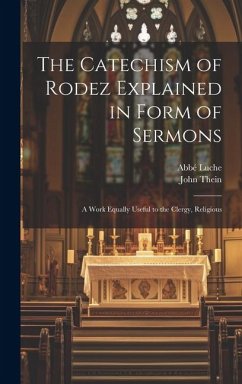 The Catechism of Rodez Explained in Form of Sermons; a Work Equally Useful to the Clergy, Religious - Thein, John; Luche, Abbé