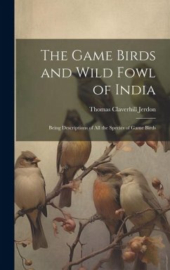 The Game Birds and Wild Fowl of India: Being Descriptions of All the Species of Game Birds - Jerdon, Thomas Claverhill