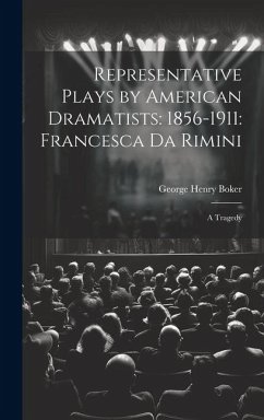 Representative Plays by American Dramatists: 1856-1911: Francesca da Rimini: A Tragedy - Boker, George Henry