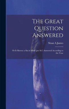 The Great Question Answered; or Is Slavery a Sin in ItSelf (per se?) Answered According to the Teac - James, Sloan A.