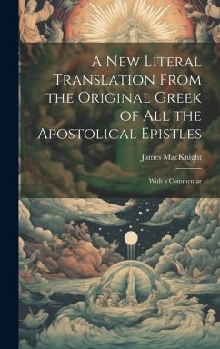 A new Literal Translation From the Original Greek of all the Apostolical Epistles: With a Commentar - Macknight, James