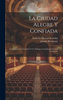 La ciudad alegre y confiada: Comedia en tres cuadros y un prólogo, considerados como tres actos - Benavente, Jacinto; Torroba, Federico Moreno