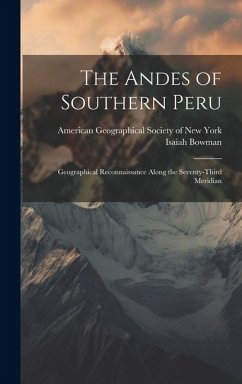 The Andes of Southern Peru; Geographical Reconnaissance Along the Seventy-third Meridian - Bowman, Isaiah