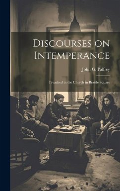 Discourses on Intemperance: Preached in the Church in Brattle Square - Palfrey, John G.