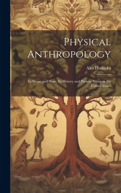 Physical Anthropology; its Scope and Aims; its History and Present Status in the United States - Hrdlicka, Ales