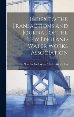 Index to the Transactions and Journal of the New England Water Works Association - England Water Works Association, New