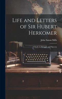 Life and Letters of Sir Hubert Herkomer: A Study in Struggle and Success - Mills, John Saxon