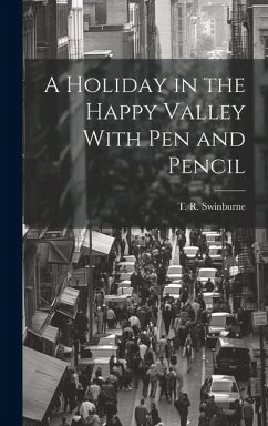 A Holiday in the Happy Valley With Pen and Pencil - Swinburne, T. R.