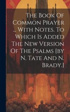 The Book Of Common Prayer ... With Notes. To Which Is Added The New Version Of The Psalms [by N. Tate And N. Brady.] - Anonymous