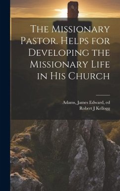The Missionary Pastor. Helps for Developing the Missionary Life in his Church - Adams, James Edward; Kellogg, Robert J.