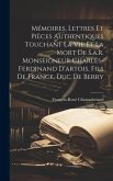 Mémoires, Lettres Et Pièces Authentiques Touchant La Vie Et La Mort De S.a.r. Monseigneur Charles-ferdinand D'artois, Fils De France, Duc De Berry