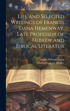 Life and Selected Writings of Francis Dana Hemenway, Late Professor of Hebrew and Biblical Literatur - Bradley, Charles Frederick; Patten, Amos Williams